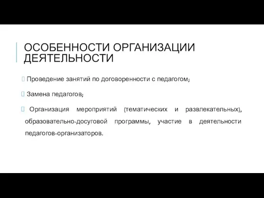 ОСОБЕННОСТИ ОРГАНИЗАЦИИ ДЕЯТЕЛЬНОСТИ Проведение занятий по договоренности с педагогом; Замена педагогов; Организация