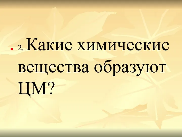 2. Какие химические вещества образуют ЦМ?