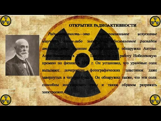 ОТКРЫТИЕ РАДИОАКТИВНОСТИ Радиоактивность—это самопроизвольное испускание излучения каким-либо элементом, обусловленное распадом атомных ядер.