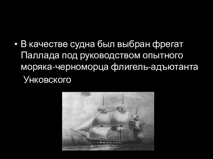 В качестве судна был выбран фрегат Паллада под руководством опытного моряка-черноморца флигель-адъютанта Унковского
