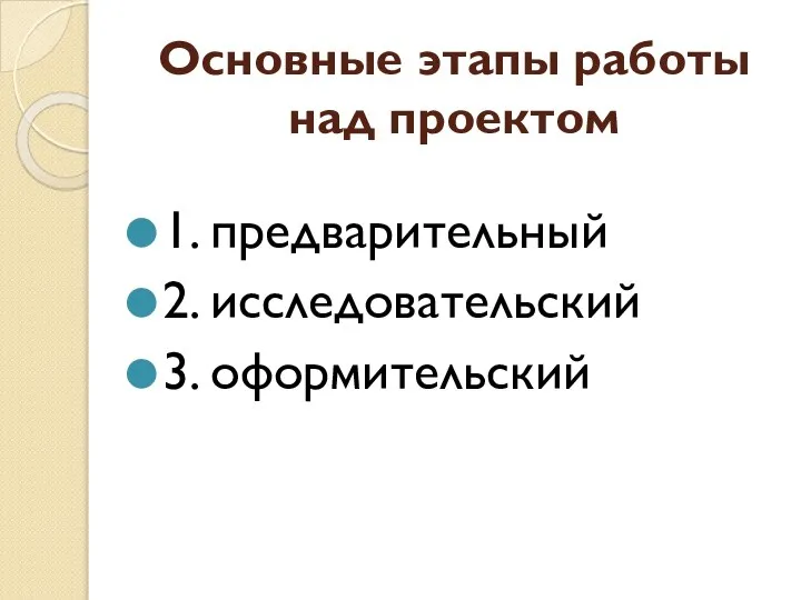 Основные этапы работы над проектом 1. предварительный 2. исследовательский 3. оформительский