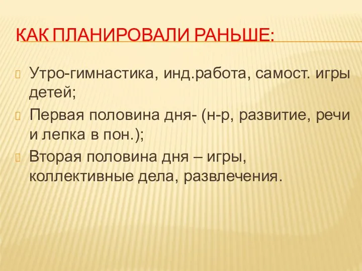 КАК ПЛАНИРОВАЛИ РАНЬШЕ: Утро-гимнастика, инд.работа, самост. игры детей; Первая половина дня- (н-р,