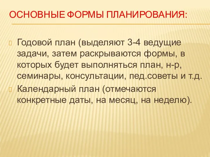 ОСНОВНЫЕ ФОРМЫ ПЛАНИРОВАНИЯ: Годовой план (выделяют 3-4 ведущие задачи, затем раскрываются формы,