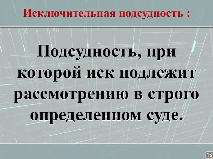 Исключительная подсудность : Подсудность, при которой иск подлежит рассмотрению в строго определенном суде.