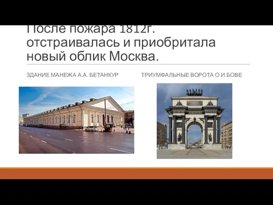 После пожара 1812г. отстраивалась и приобритала новый облик Москва. ЗДАНИЕ МАНЕЖА А.А. БЕТАНКУР ТРИУМФАЛЬНЫЕ ВОРОТА О.И.БОВЕ