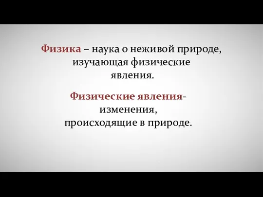 Физика – наука о неживой природе, изучающая физические явления. Физические явления- изменения, происходящие в природе.