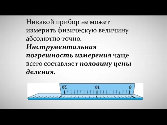 Никакой прибор не может измерить физическую величину абсолютно точно. Инструментальная погрешность измерения