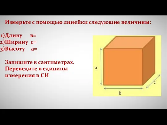 Измерьте с помощью линейки следующие величины: Длину в= Ширину с= Высоту а=