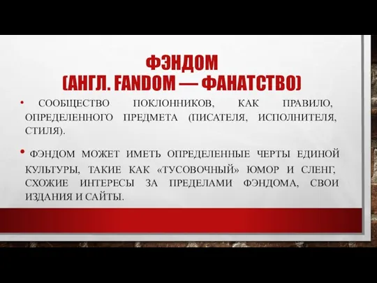 ФЭНДОМ (АНГЛ. FANDOM — ФАНАТСТВО) СООБЩЕСТВО ПОКЛОННИКОВ, КАК ПРАВИЛО, ОПРЕДЕЛЕННОГО ПРЕДМЕТА (ПИСАТЕЛЯ,