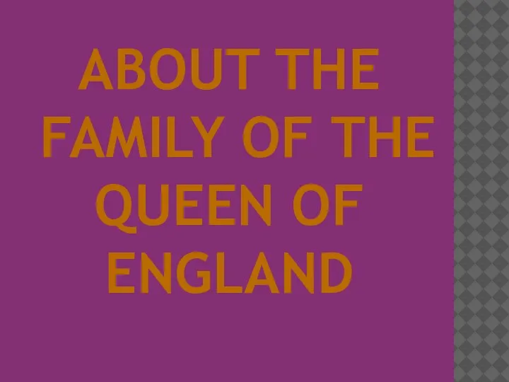 ABOUT THE FAMILY OF THE QUEEN OF ENGLAND