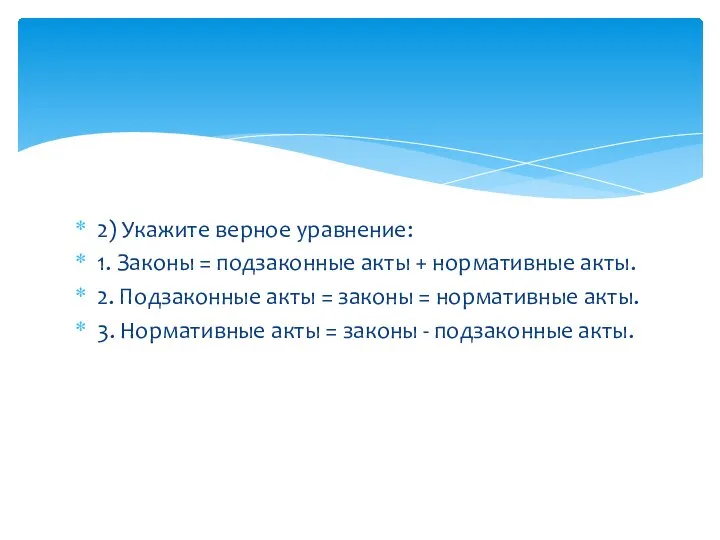 2) Укажите верное уравнение: 1. Законы = подзаконные акты + нормативные акты.