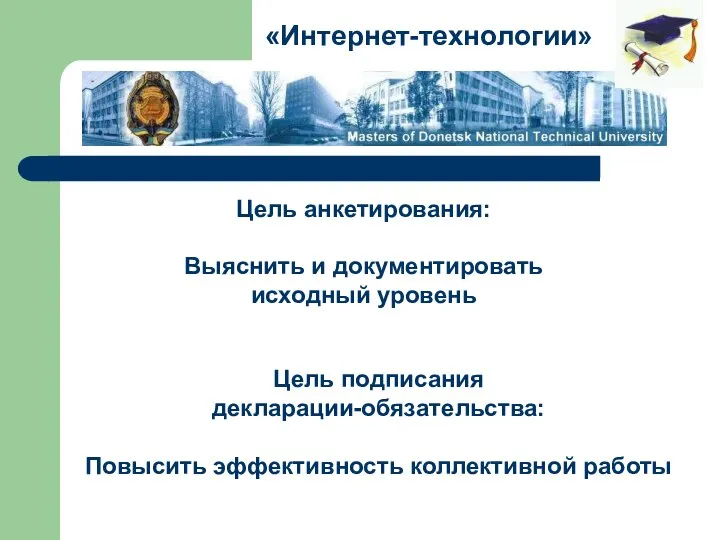 Цель анкетирования: Выяснить и документировать исходный уровень «Интернет-технологии» Цель подписания декларации-обязательства: Повысить эффективность коллективной работы