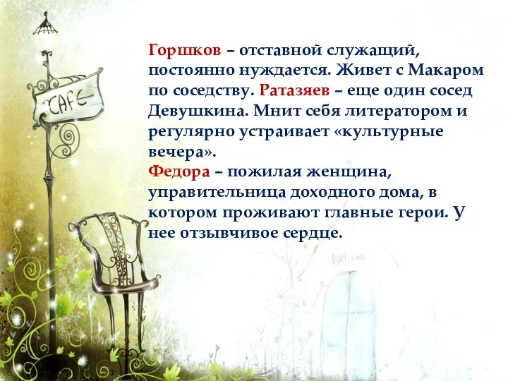 Горшков – отставной служащий, постоянно нуждается. Живет с Макаром по соседству. Ратазяев