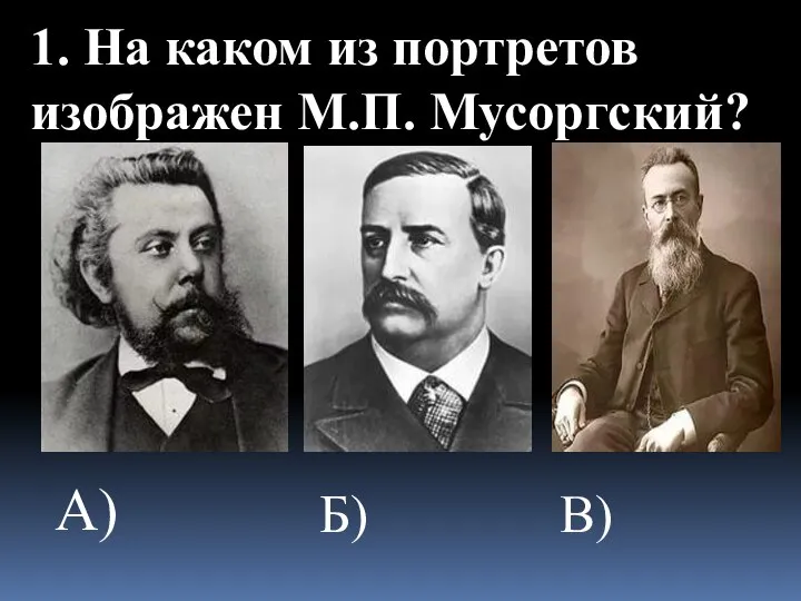 1. На каком из портретов изображен М.П. Мусоргский? А) Б) В)