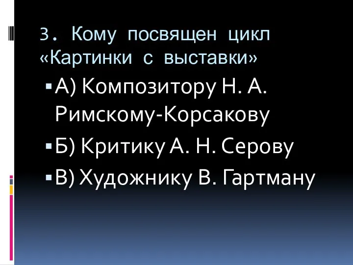 3. Кому посвящен цикл «Картинки с выставки» А) Композитору Н. А. Римскому-Корсакову