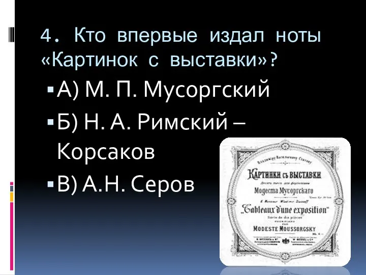 4. Кто впервые издал ноты «Картинок с выставки»? А) М. П. Мусоргский