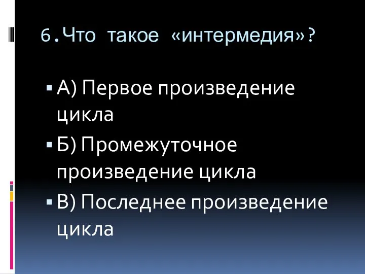 6.Что такое «интермедия»? А) Первое произведение цикла Б) Промежуточное произведение цикла В) Последнее произведение цикла