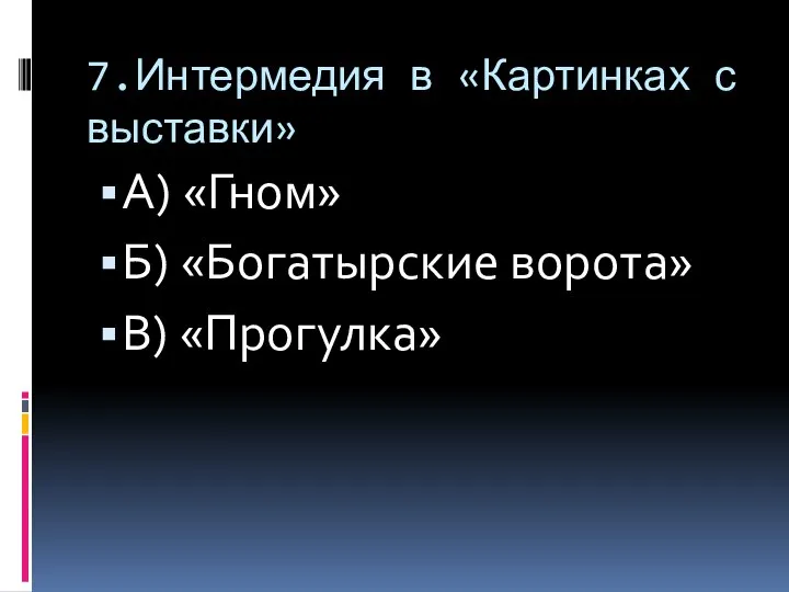 7.Интермедия в «Картинках с выставки» А) «Гном» Б) «Богатырские ворота» В) «Прогулка»