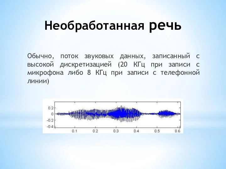 Необработанная речь Обычно, поток звуковых данных, записанный с высокой дискретизацией (20 КГц