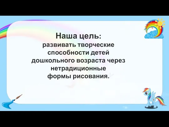 Наша цель: развивать творческие способности детей дошкольного возраста через нетрадиционные формы рисования.