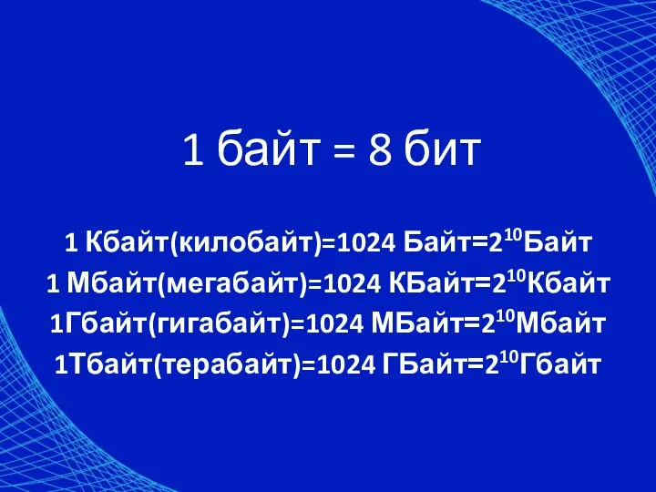 1 байт = 8 бит 1 Кбайт(килобайт)=1024 Байт=210Байт 1 Мбайт(мегабайт)=1024 КБайт=210Кбайт 1Гбайт(гигабайт)=1024 МБайт=210Мбайт 1Тбайт(терабайт)=1024 ГБайт=210Гбайт