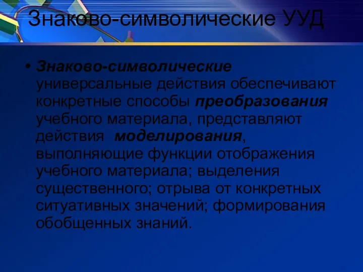 Знаково-символические УУД Знаково-символические универсальные действия обеспечивают конкретные способы преобразования учебного материала, представляют