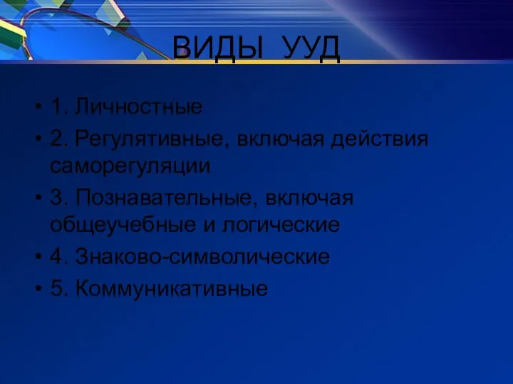 ВИДЫ УУД 1. Личностные 2. Регулятивные, включая действия саморегуляции 3. Познавательные, включая