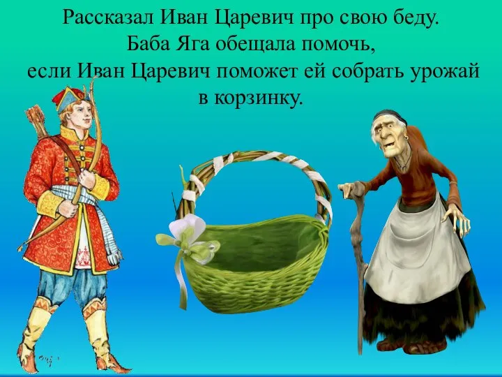 Рассказал Иван Царевич про свою беду. Баба Яга обещала помочь, если Иван