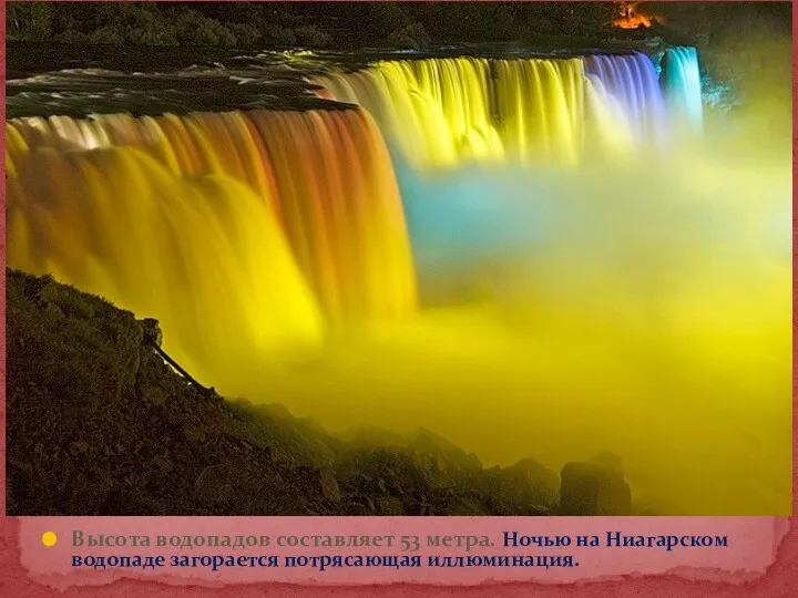 Высота водопадов составляет 53 метра. Ночью на Ниагарском водопаде загорается потрясающая иллюминация.