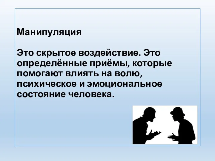 Манипуляция Это скрытое воздействие. Это определённые приёмы, которые помогают влиять на волю,