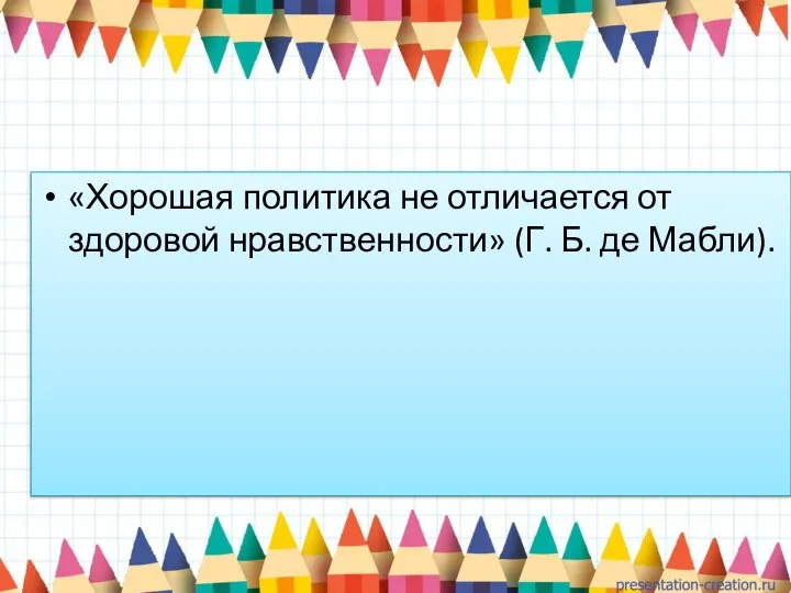 «Хорошая политика не отличается от здоровой нравственности» (Г. Б. де Мабли).