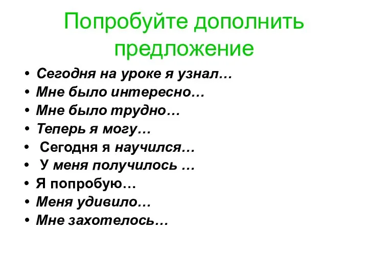 Попробуйте дополнить предложение Сегодня на уроке я узнал… Мне было интересно… Мне