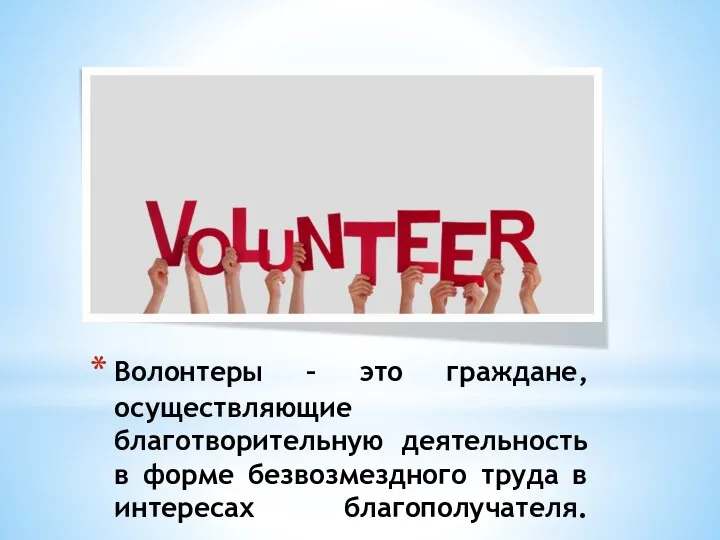 Волонтеры – это граждане, осуществляющие благотворительную деятельность в форме безвозмездного труда в интересах благополучателя.