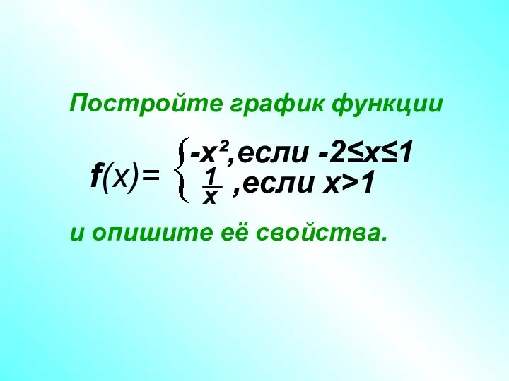 f(x)= -x²,если -2≤х≤1 ,если х>1 Постройте график функции и опишите её свойства.