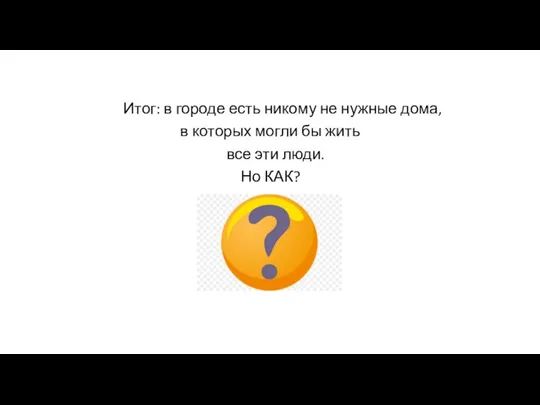 Итог: в городе есть никому не нужные дома, в которых могли бы