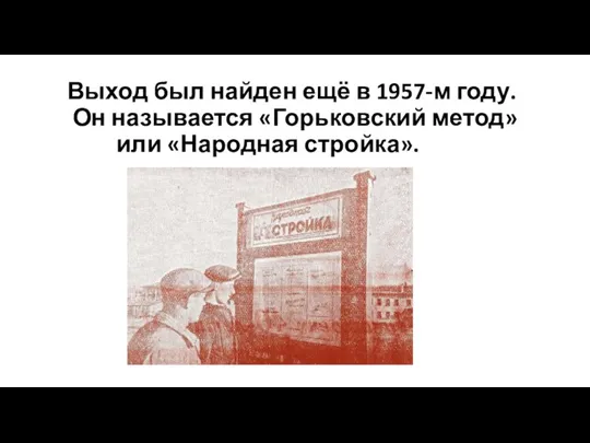 Выход был найден ещё в 1957-м году. Он называется «Горьковский метод» или «Народная стройка».