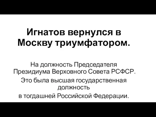 Игнатов вернулся в Москву триумфатором. На должность Председателя Президиума Верховного Совета РСФСР.