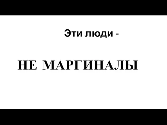 Эти люди - НЕ МАРГИНАЛЫ