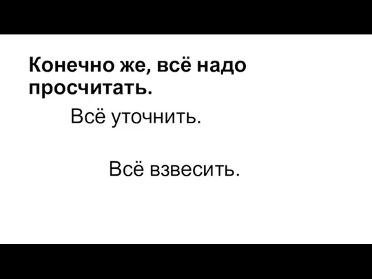 Конечно же, всё надо просчитать. Всё уточнить. Всё взвесить.