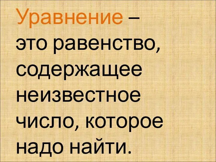 Уравнение – это равенство, содержащее неизвестное число, которое надо найти.