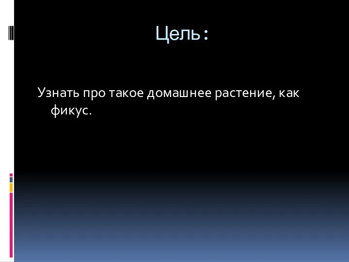 Цель: Узнать про такое домашнее растение, как фикус.