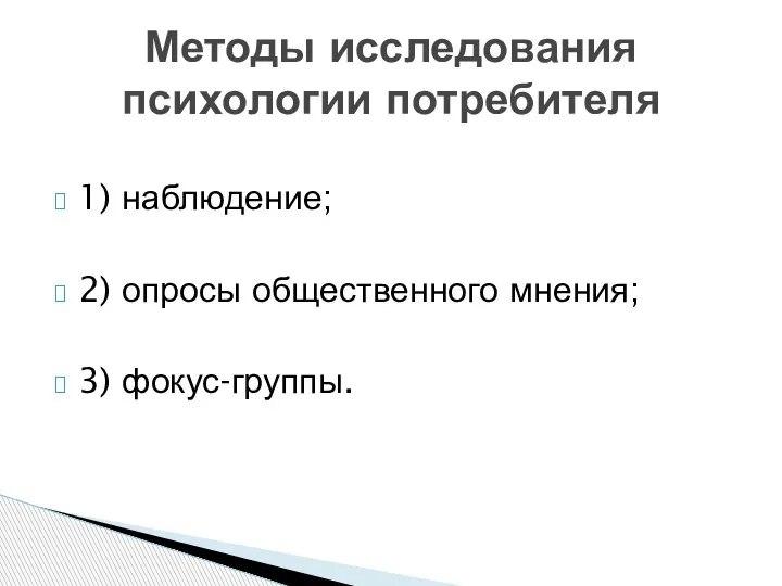 1) наблюдение; 2) опросы общественного мнения; 3) фокус-группы. Методы исследования психологии потребителя