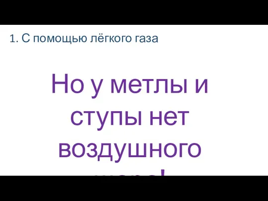 1. С помощью лёгкого газа Но у метлы и ступы нет воздушного шара!