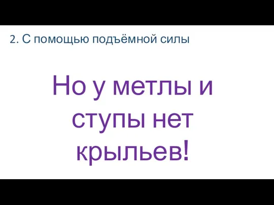 2. С помощью подъёмной силы Но у метлы и ступы нет крыльев!