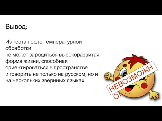 НЕВОЗМОЖНО! Вывод: Из теста после температурной обработки не может зародиться высокоразвитая форма