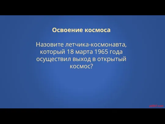 Освоение космоса Назовите летчика-космонавта, который 18 марта 1965 года осуществил выход в открытый космос? pd667.com