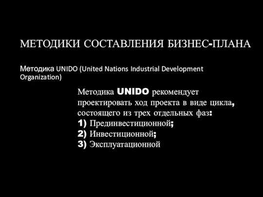 МЕТОДИКИ СОСТАВЛЕНИЯ БИЗНЕС-ПЛАНА Методика UNIDO (United Nations Industrial Development Organization) Методика UNIDO