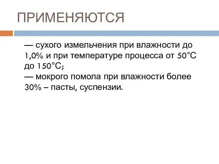 ПРИМЕНЯЮТСЯ — сухого измельчения при влажности до 1,0% и при температуре процесса