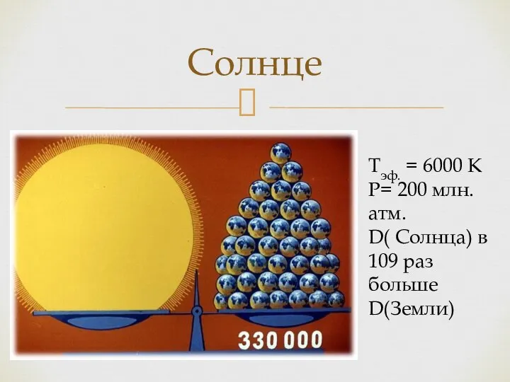 Солнце Тэф. = 6000 К Р= 200 млн. атм. D( Солнца) в 109 раз больше D(Земли)