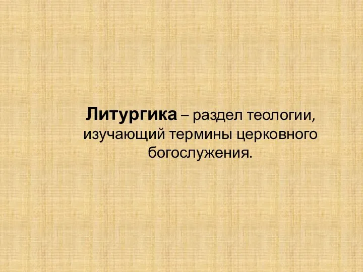 Литургика – раздел теологии, изучающий термины церковного богослужения.